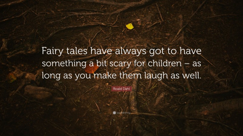 Roald Dahl Quote: “Fairy tales have always got to have something a bit scary for children – as long as you make them laugh as well.”