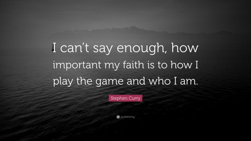 Stephen Curry Quote: “I can’t say enough, how important my faith is to how I play the game and who I am.”