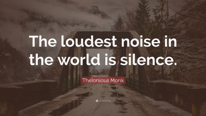 Thelonious Monk Quote: “The loudest noise in the world is silence.”