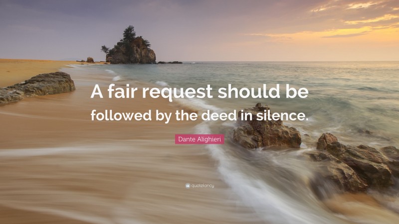 Dante Alighieri Quote: “A fair request should be followed by the deed in silence.”