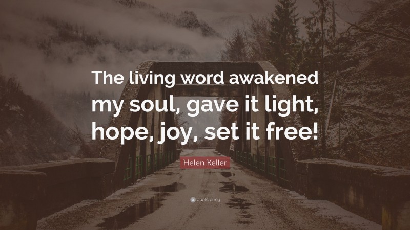Helen Keller Quote: “The living word awakened my soul, gave it light, hope, joy, set it free!”