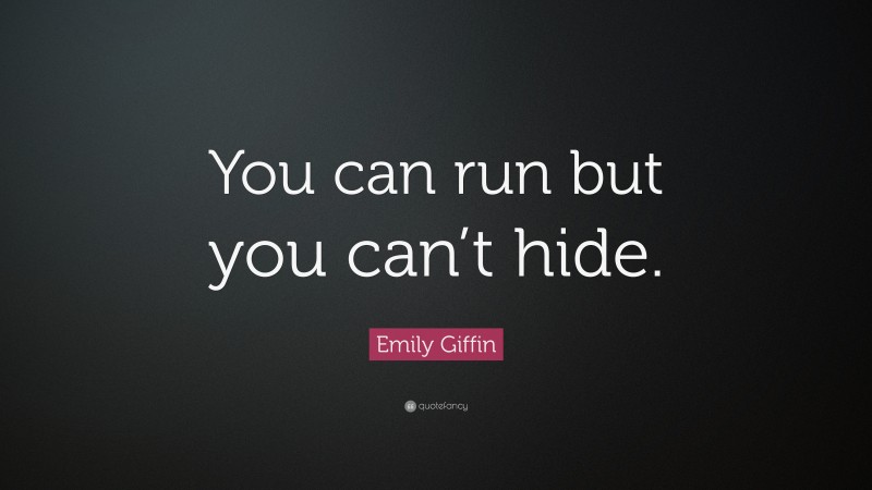 Emily Giffin Quote: “You can run but you can’t hide.”