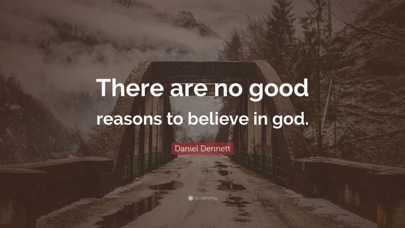 Daniel Dennett Quote: “There are no good reasons to believe in god.”