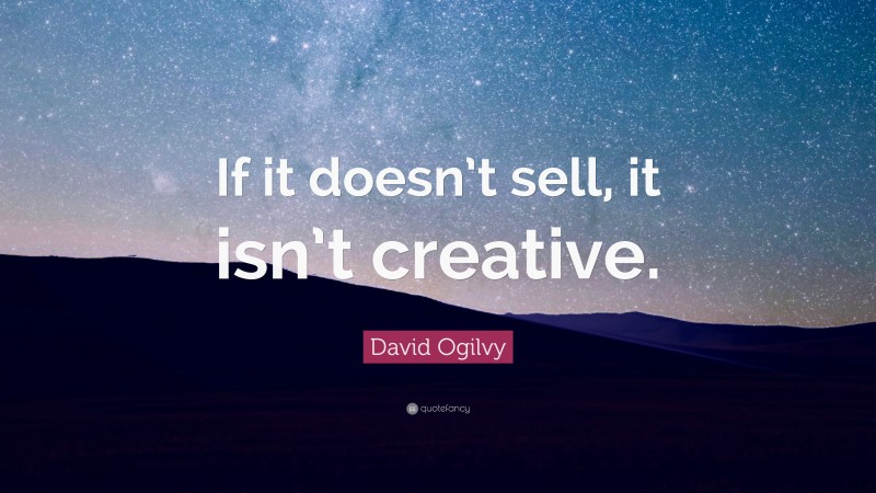 David Ogilvy Quote: “If it doesn’t sell, it isn’t creative.”