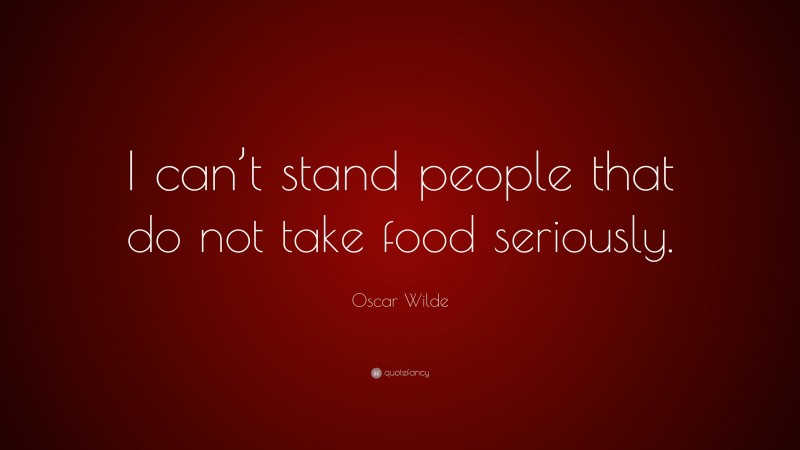 Oscar Wilde Quote: “I can’t stand people that do not take food seriously.”