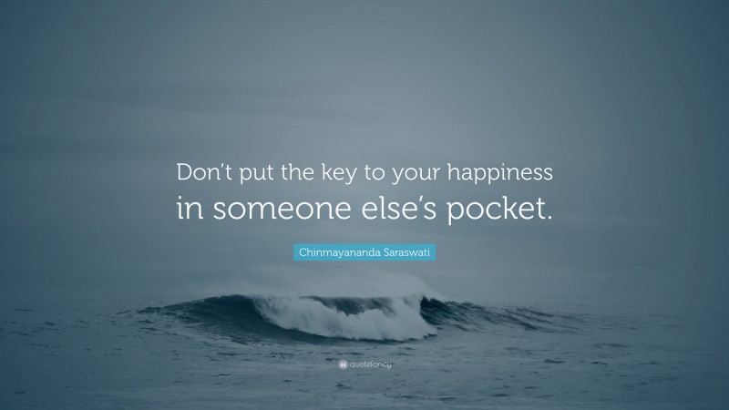 Chinmayananda Saraswati Quote: “Don’t put the key to your happiness in someone else’s pocket.”