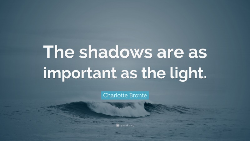 Charlotte Brontë Quote: “The shadows are as important as the light.”