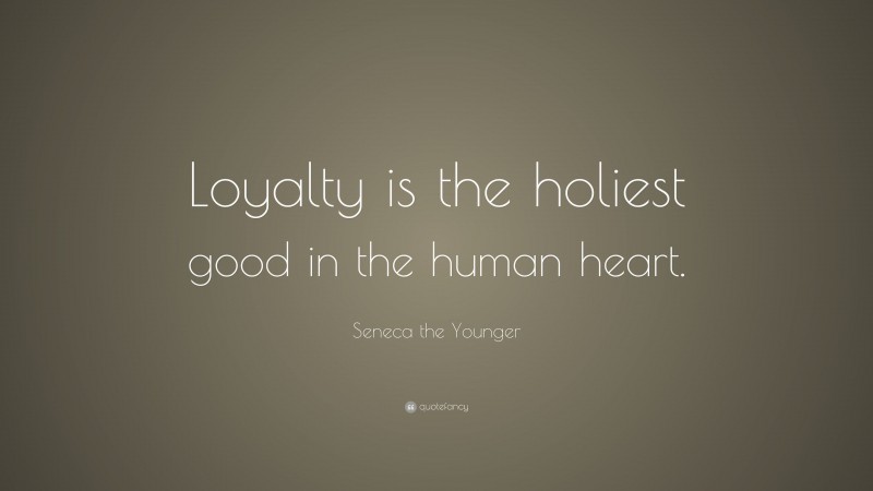 Seneca the Younger Quote: “Loyalty is the holiest good in the human heart.”