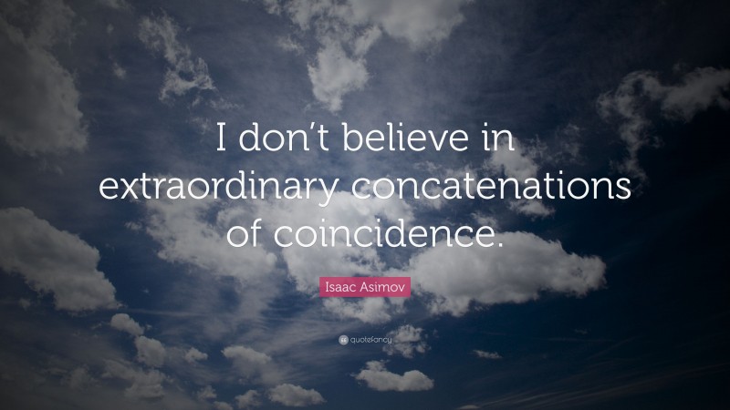 Isaac Asimov Quote: “I don’t believe in extraordinary concatenations of coincidence.”
