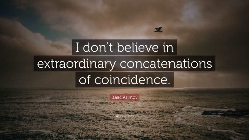 Isaac Asimov Quote: “I don’t believe in extraordinary concatenations of coincidence.”