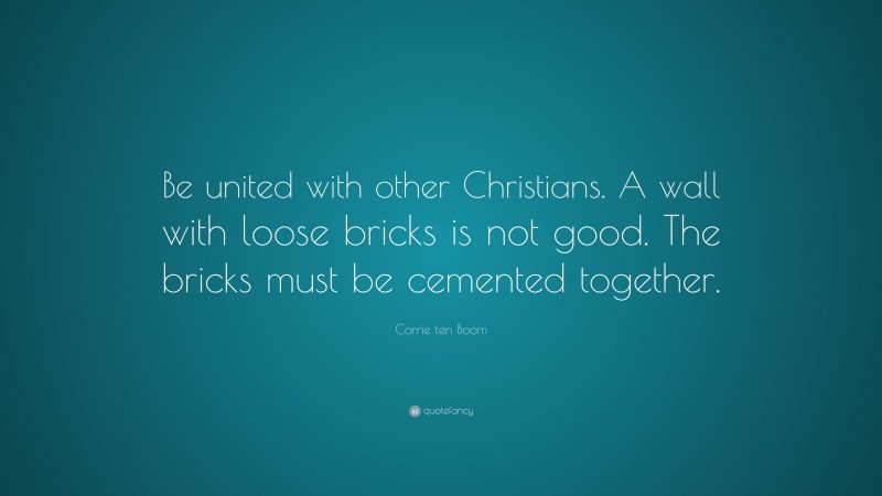 Corrie ten Boom Quote: “Be united with other Christians. A wall with loose bricks is not good. The bricks must be cemented together.”