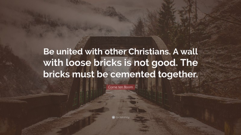 Corrie ten Boom Quote: “Be united with other Christians. A wall with loose bricks is not good. The bricks must be cemented together.”