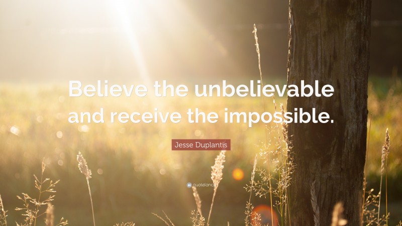 Jesse Duplantis Quote: “Believe the unbelievable and receive the impossible.”