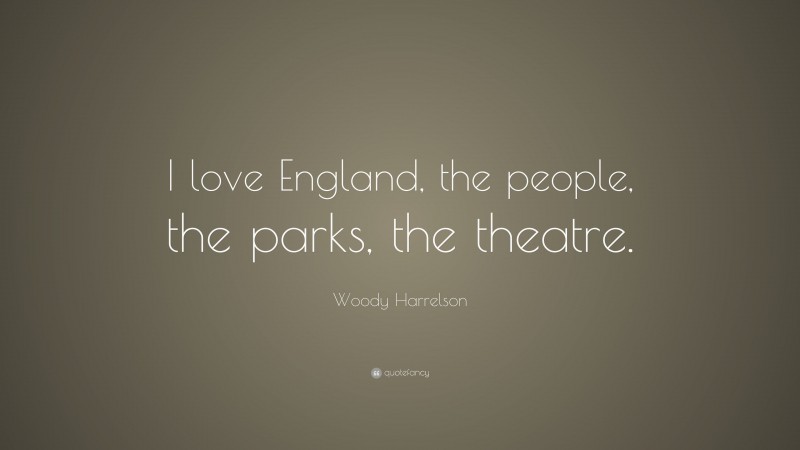 Woody Harrelson Quote: “I love England, the people, the parks, the theatre.”