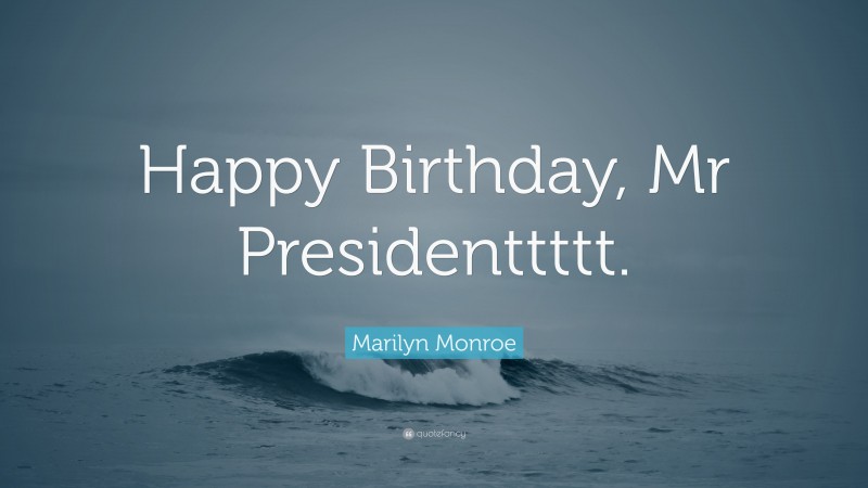 Marilyn Monroe Quote: “Happy Birthday, Mr Presidenttttt.”