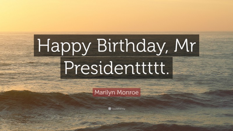 Marilyn Monroe Quote: “Happy Birthday, Mr Presidenttttt.”