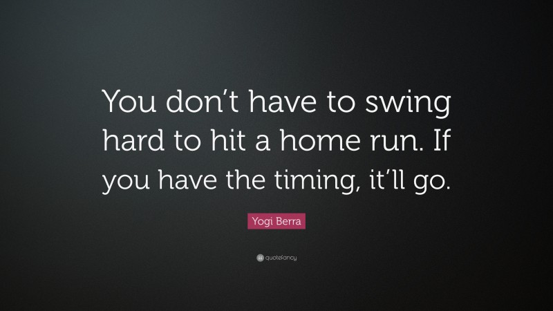 Yogi Berra Quote: “You don’t have to swing hard to hit a home run. If you have the timing, it’ll go.”