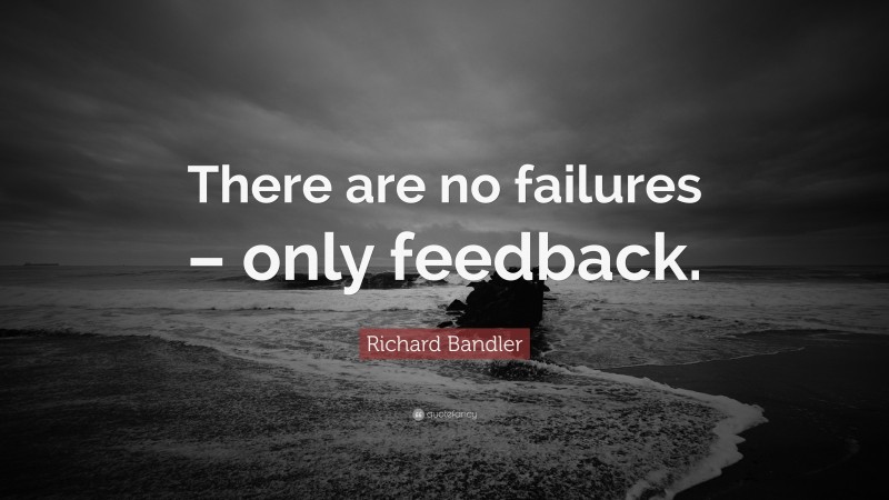 Richard Bandler Quote: “There are no failures – only feedback.”
