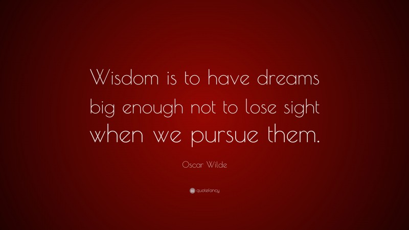 Oscar Wilde Quote: “Wisdom is to have dreams big enough not to lose sight when we pursue them.”