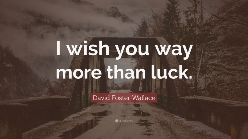 David Foster Wallace Quote: “I wish you way more than luck.”