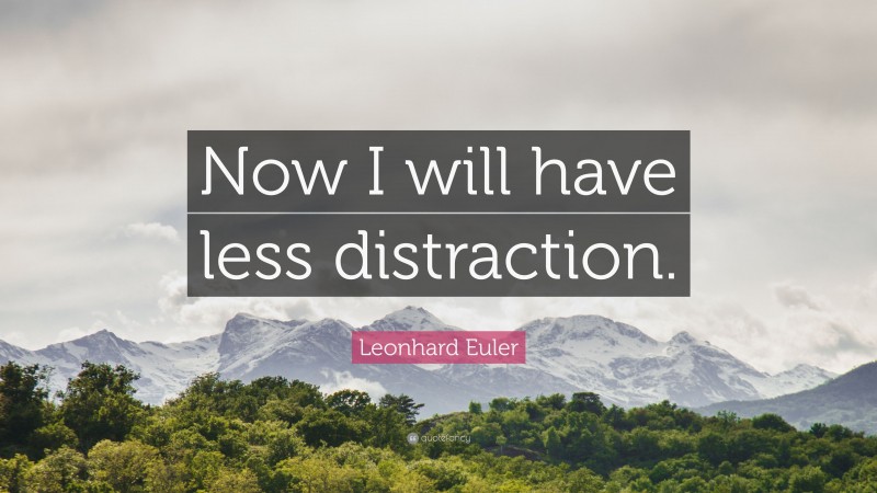 Leonhard Euler Quote: “Now I will have less distraction.”