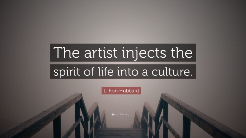 L. Ron Hubbard Quote: “The artist injects the spirit of life into a culture.”