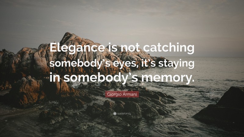 Giorgio Armani Quote: “Elegance is not catching somebody’s eyes, it’s staying in somebody’s memory.”