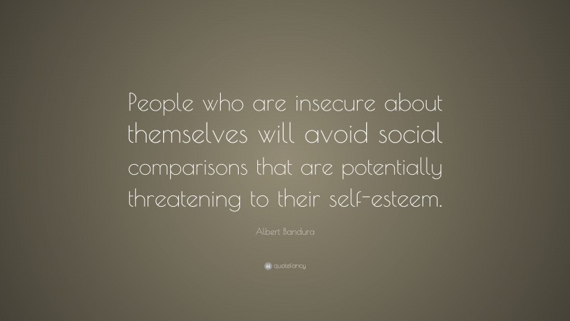 Albert Bandura Quote: “People who are insecure about themselves will avoid social comparisons that are potentially threatening to their self-esteem.”