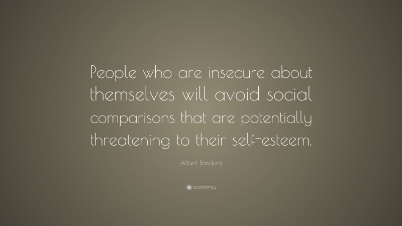 Albert Bandura Quote: “People who are insecure about themselves will ...