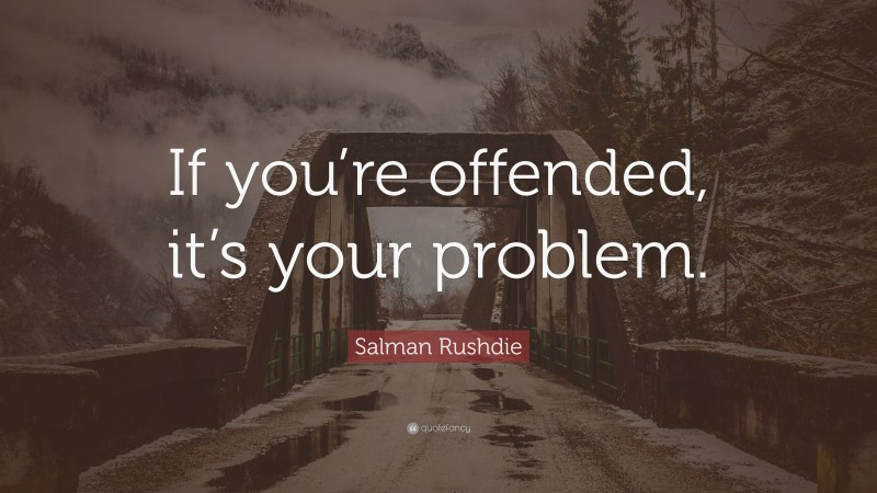 Salman Rushdie Quote: “If you’re offended, it’s your problem.”