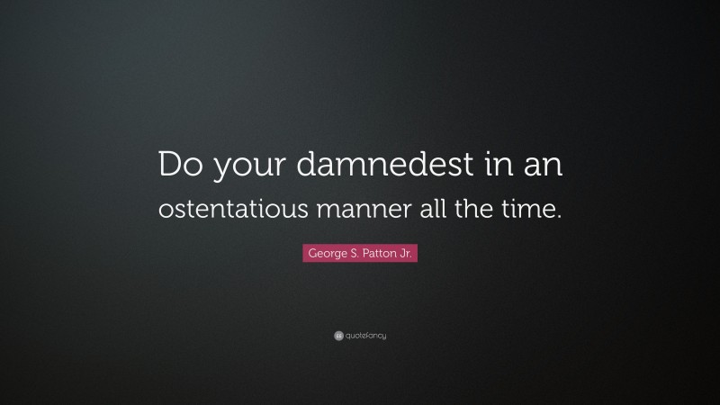 George S. Patton Jr. Quote: “Do your damnedest in an ostentatious manner all the time.”