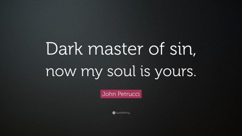 John Petrucci Quote: “Dark master of sin, now my soul is yours.”