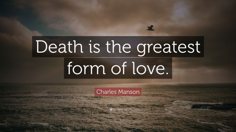 Charles Manson Quote: “Death is the greatest form of love.”