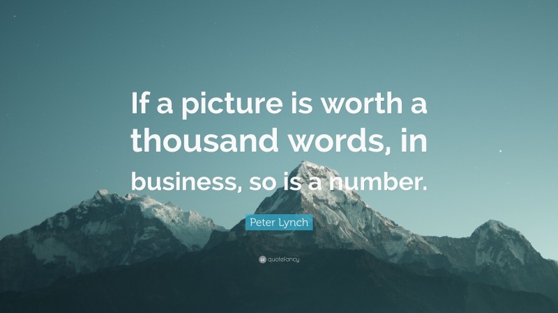 Peter Lynch Quote: “If a picture is worth a thousand words, in business, so is a number.”