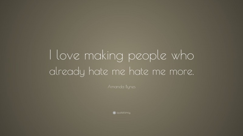 Amanda Bynes Quote: “I love making people who already hate me hate me more.”