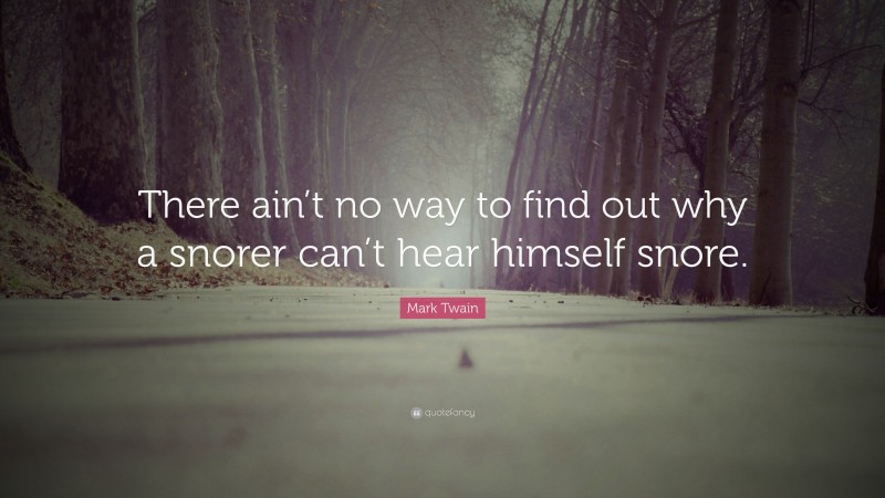 Mark Twain Quote: “There ain’t no way to find out why a snorer can’t hear himself snore.”
