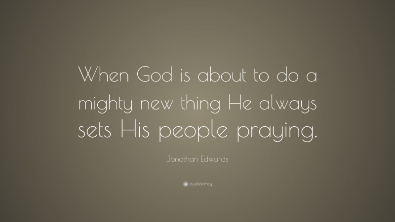 Jonathan Edwards Quote: “When God is about to do a mighty new thing He ...