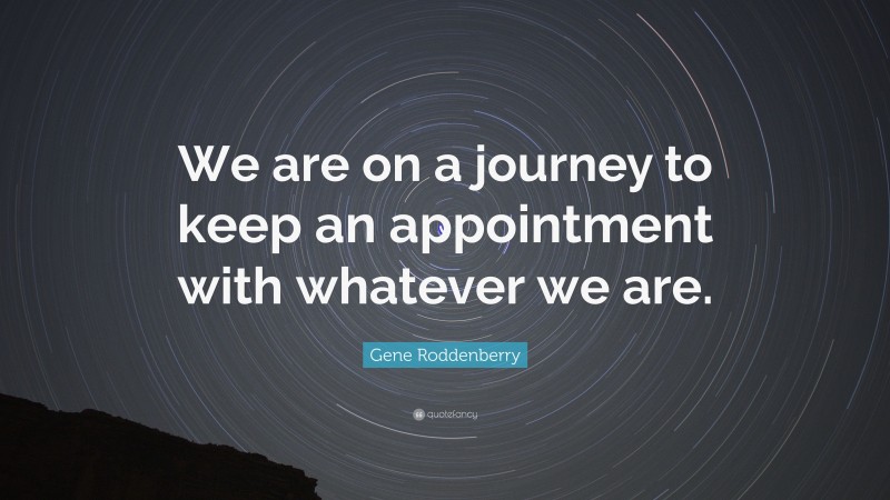 Gene Roddenberry Quote: “We are on a journey to keep an appointment with whatever we are.”