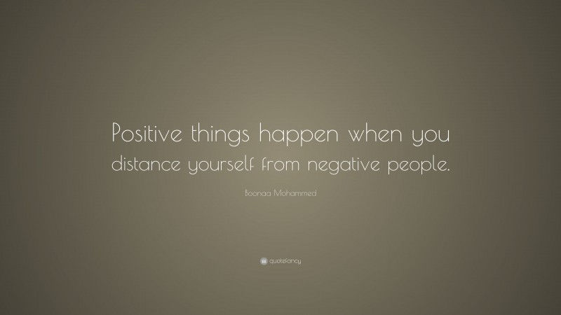 Boonaa Mohammed Quote: “Positive things happen when you distance yourself from negative people.”