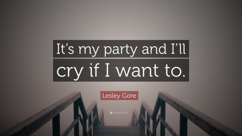 Lesley Gore Quote: “It’s my party and I’ll cry if I want to.”