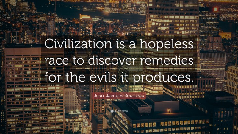 Jean-Jacques Rousseau Quote: “Civilization is a hopeless race to discover remedies for the evils it produces.”