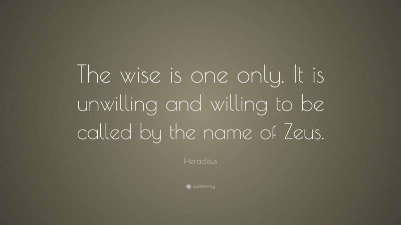Heraclitus Quote: “The wise is one only. It is unwilling and willing to be called by the name of Zeus.”