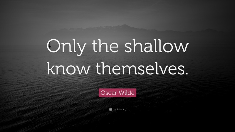 Oscar Wilde Quote: “Only the shallow know themselves.”