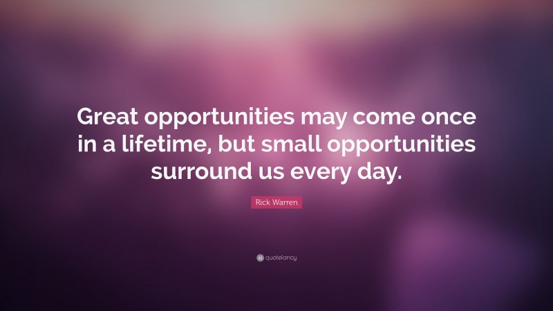 Rick Warren Quote: “Great opportunities may come once in a lifetime ...