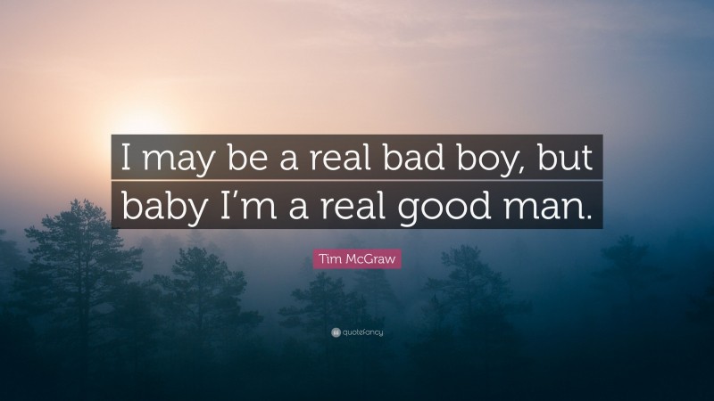 Tim McGraw Quote: “I may be a real bad boy, but baby I’m a real good man.”