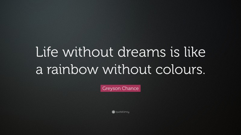 Greyson Chance Quote: “Life without dreams is like a rainbow without colours.”
