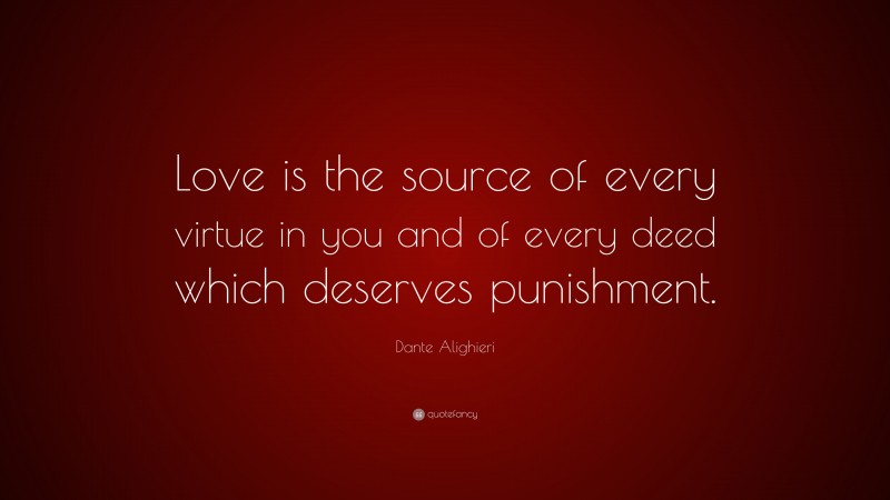 Dante Alighieri Quote: “Love is the source of every virtue in you and of every deed which deserves punishment.”