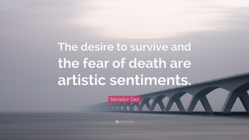 Salvador Dalí Quote: “The desire to survive and the fear of death are artistic sentiments.”
