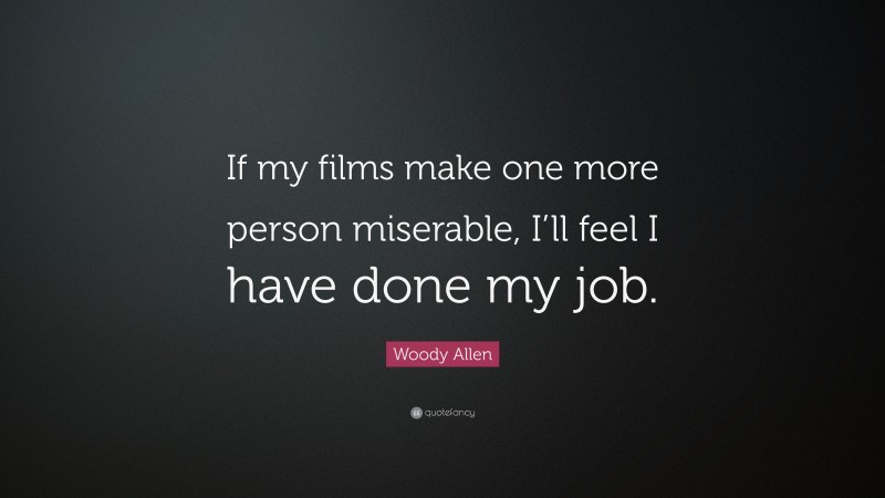 Woody Allen Quote: “If my films make one more person miserable, I’ll feel I have done my job.”