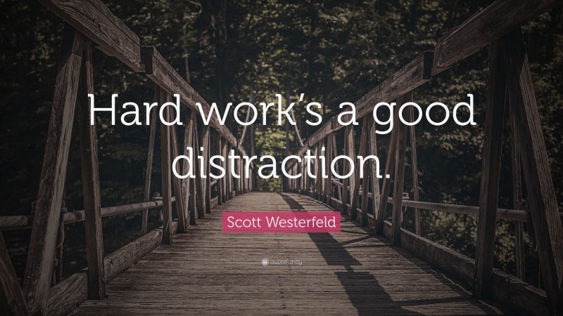 Scott Westerfeld Quote: “Hard work’s a good distraction.”